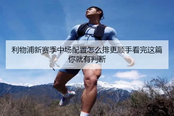 利物浦新赛季中场配置怎么排更顺手看完这篇你就有判断